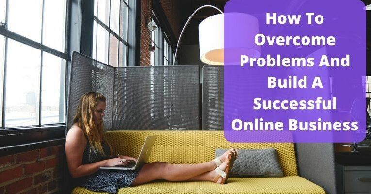 How To Overcome Problems And Build A Successful Online Business