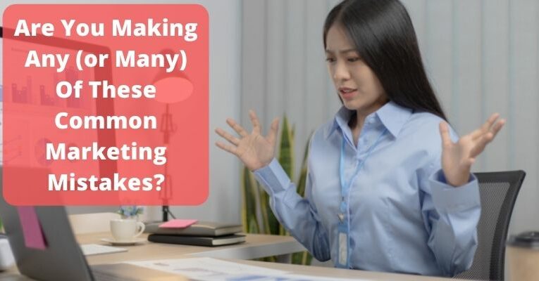 Are You Making Any (or Many) Of These Common Marketing Mistakes?